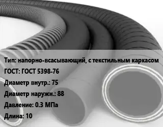 Рукав напорно-всасывающий, с текстильным каркасом ГОСТ: ГОСТ 5398-76 d=75 D=88 0.3 МПа L=10